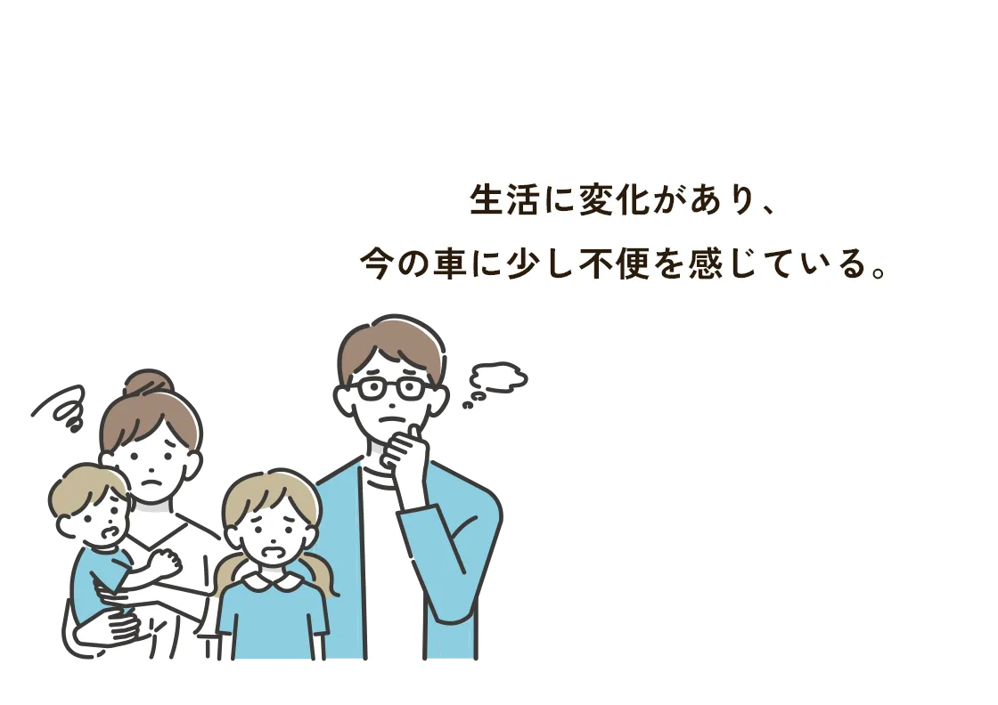 生活に変化があり、今の車に少し不便を感じている。